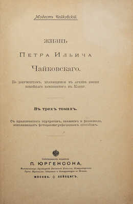Чайковский М.И. Жизнь Петра Ильича Чайковского. В 3 т. Т. 1-3. М.; Лейпциг, [1900-1902].